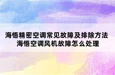 海悟精密空调常见故障及排除方法 海悟空调风机故障怎么处理